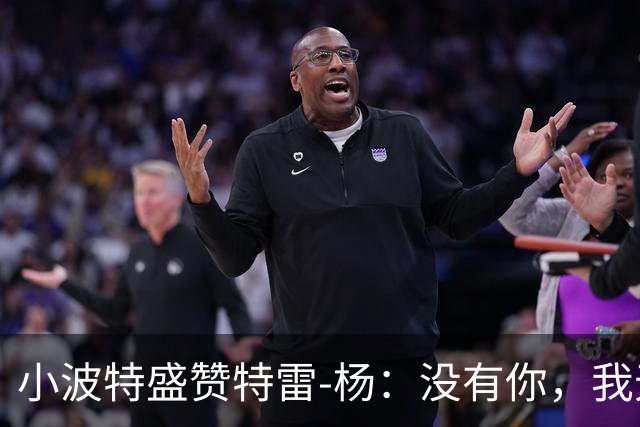 小波特盛赞特雷-杨：没有你，我无法成为全美第一
