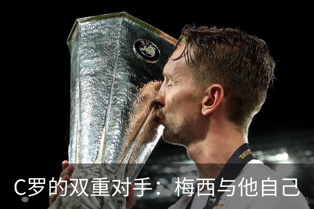 C罗的双重对手：梅西与他自己