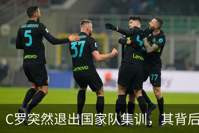 C罗突然退出国家队集训，其背后的深层原因引发热议